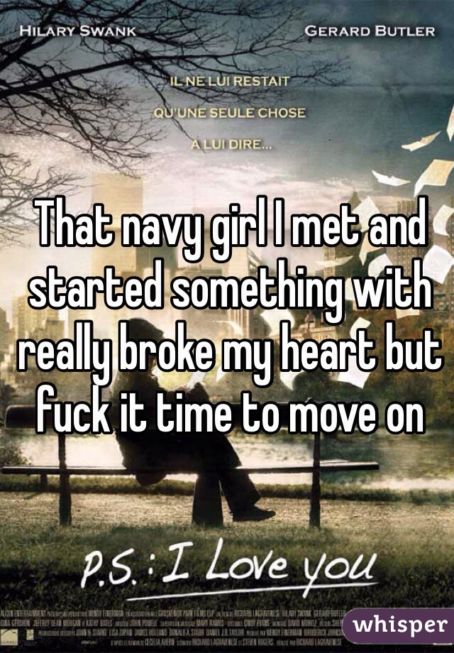 That navy girl I met and started something with really broke my heart but fuck it time to move on
