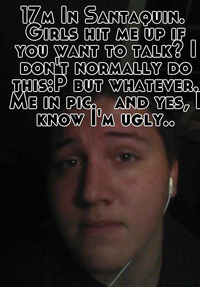 17m In Santaquin. Girls hit me up if you want to talk? I don't normally do this:P but whatever. Me in pic.   and yes, I know I'm ugly..