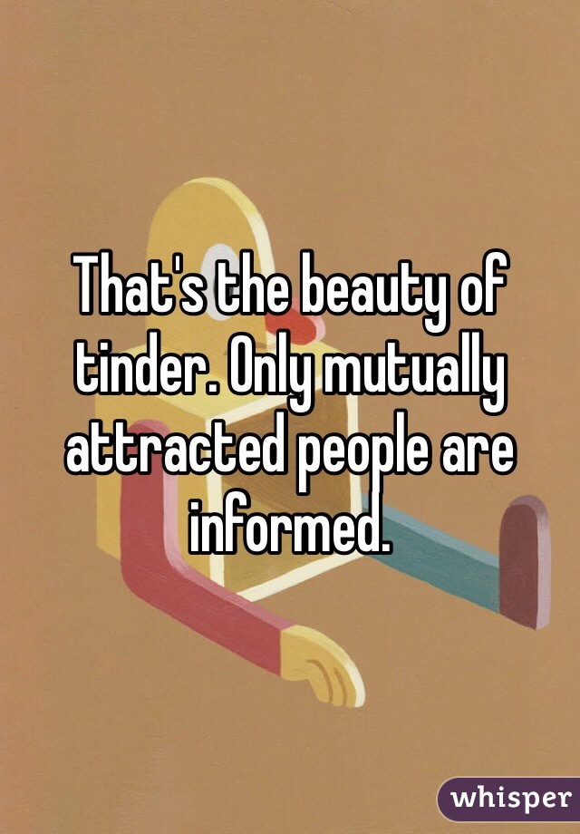 That's the beauty of tinder. Only mutually attracted people are informed. 