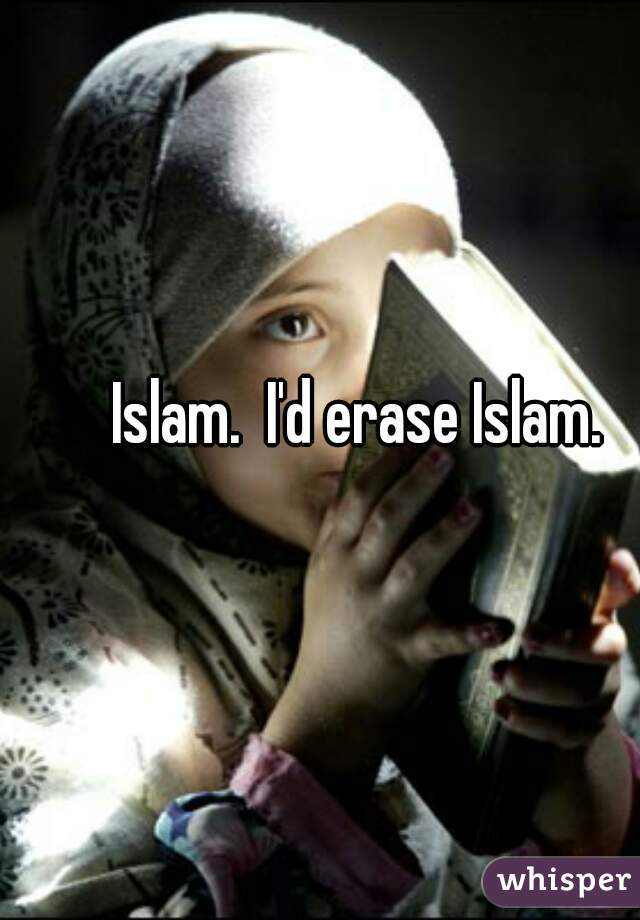 Islam.  I'd erase Islam. 