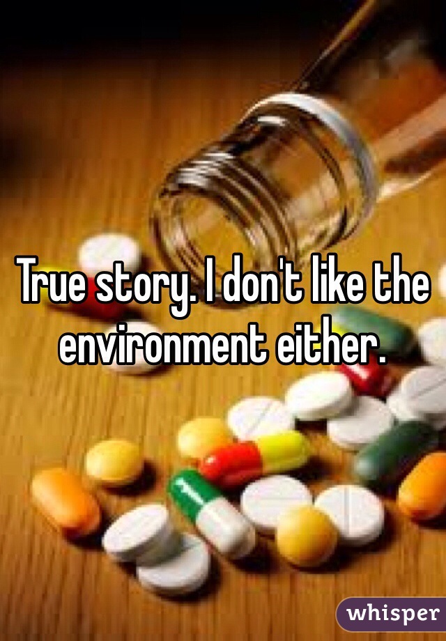True story. I don't like the environment either.  