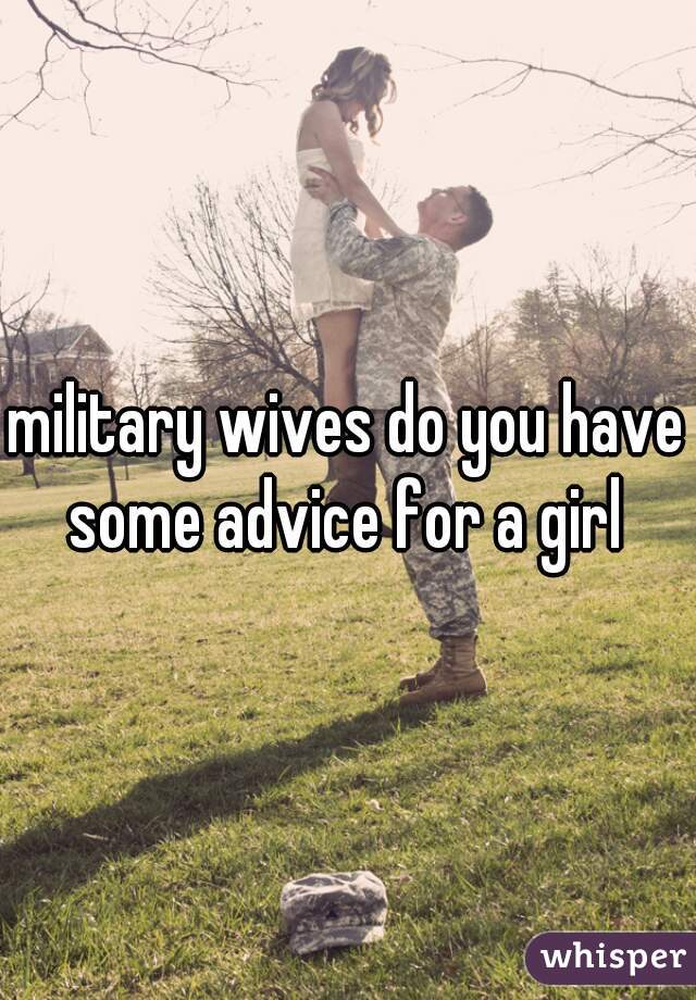 military wives do you have some advice for a girl 