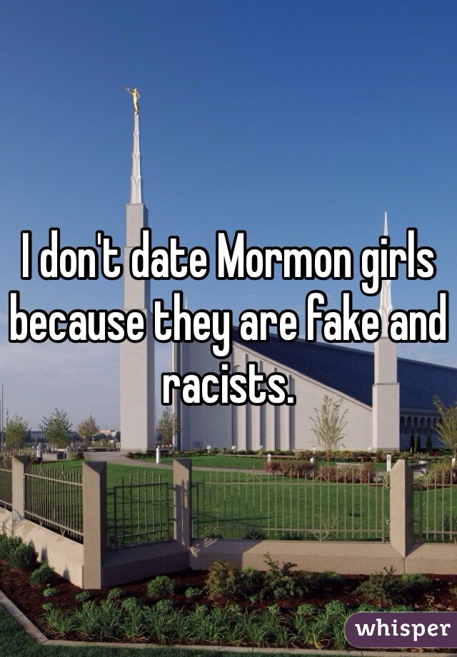 I don't date Mormon girls because they are fake and racists. 