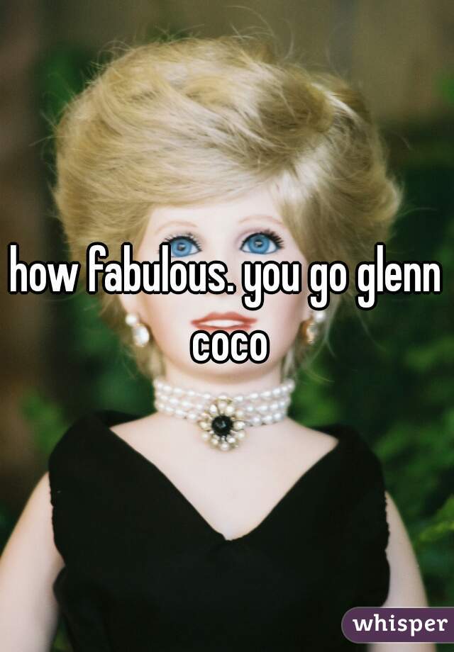 how fabulous. you go glenn coco