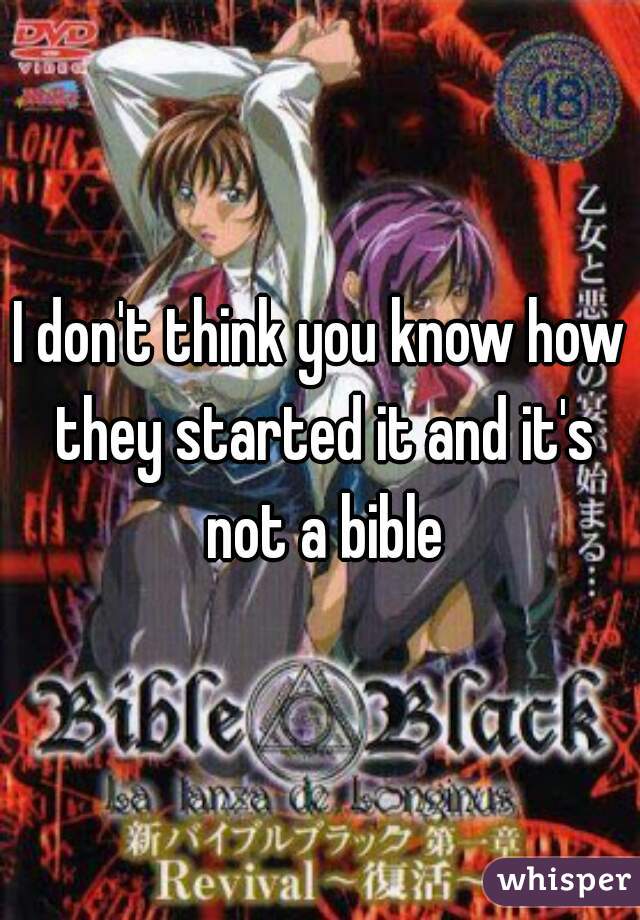 I don't think you know how they started it and it's not a bible