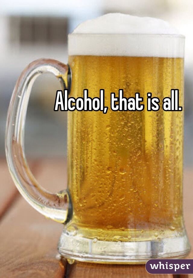 Alcohol, that is all.