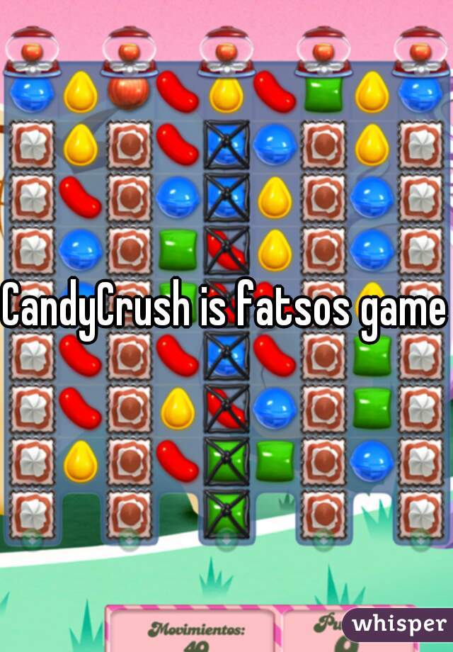 CandyCrush is fatsos game