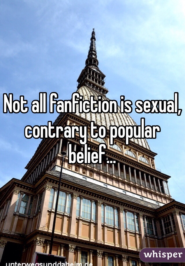 Not all fanfiction is sexual, contrary to popular belief...