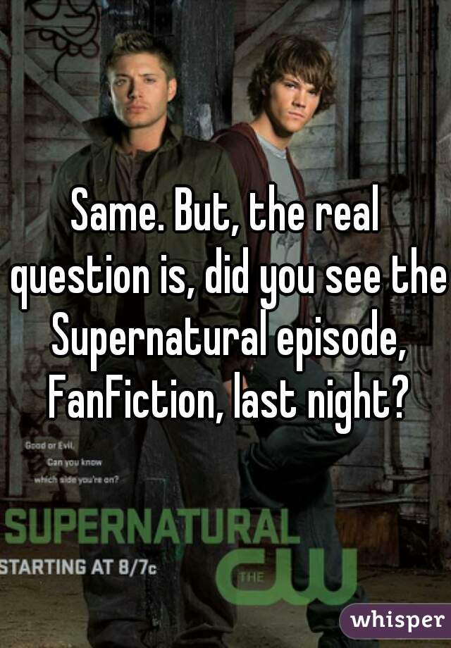 Same. But, the real question is, did you see the Supernatural episode, FanFiction, last night?