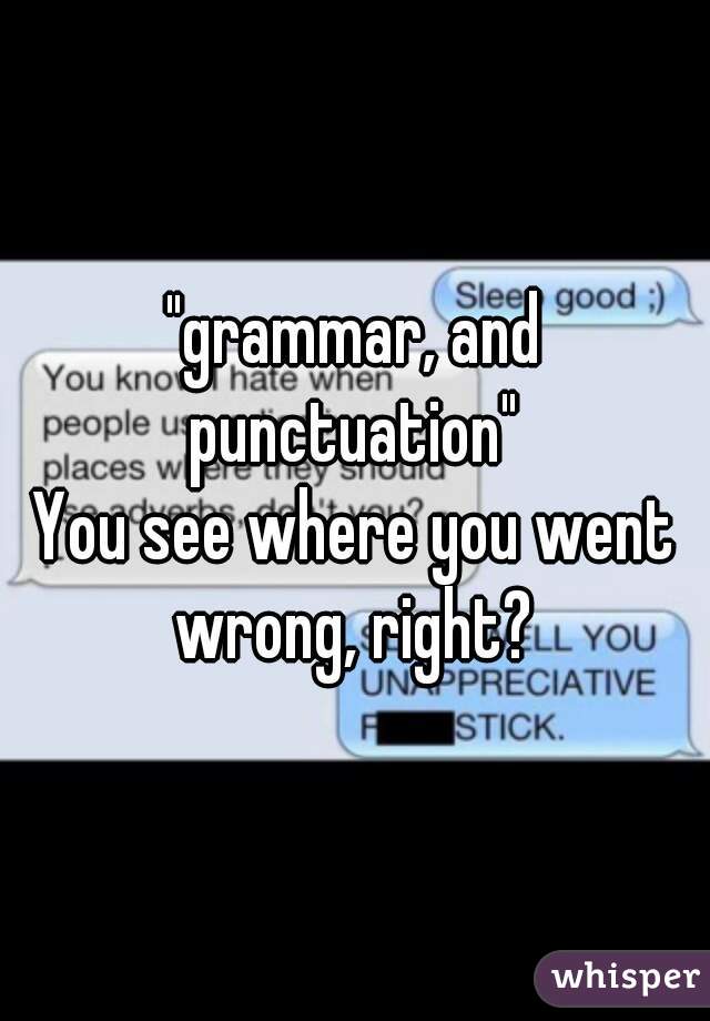 "grammar, and punctuation" 

You see where you went wrong, right? 