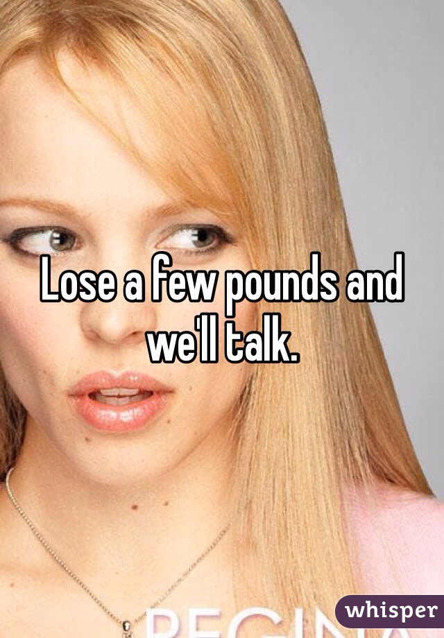 Lose a few pounds and we'll talk.