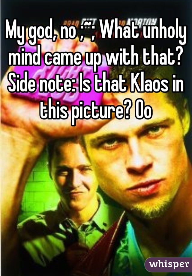 My god, no ;~; What unholy mind came up with that?
Side note: Is that Klaos in this picture? Oo