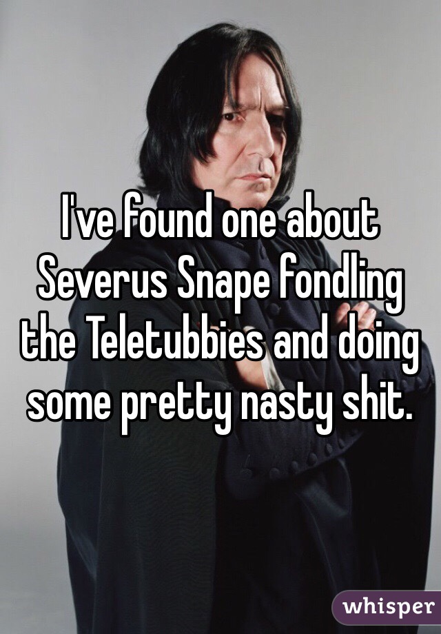 I've found one about Severus Snape fondling the Teletubbies and doing some pretty nasty shit.