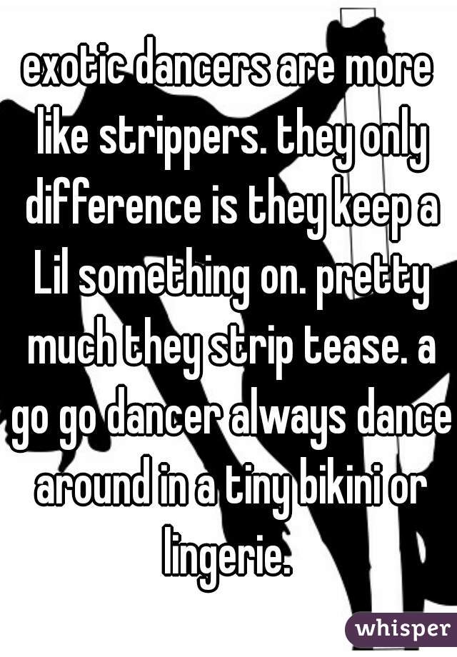 exotic dancers are more like strippers. they only difference is they keep a Lil something on. pretty much they strip tease. a go go dancer always dance around in a tiny bikini or lingerie. 