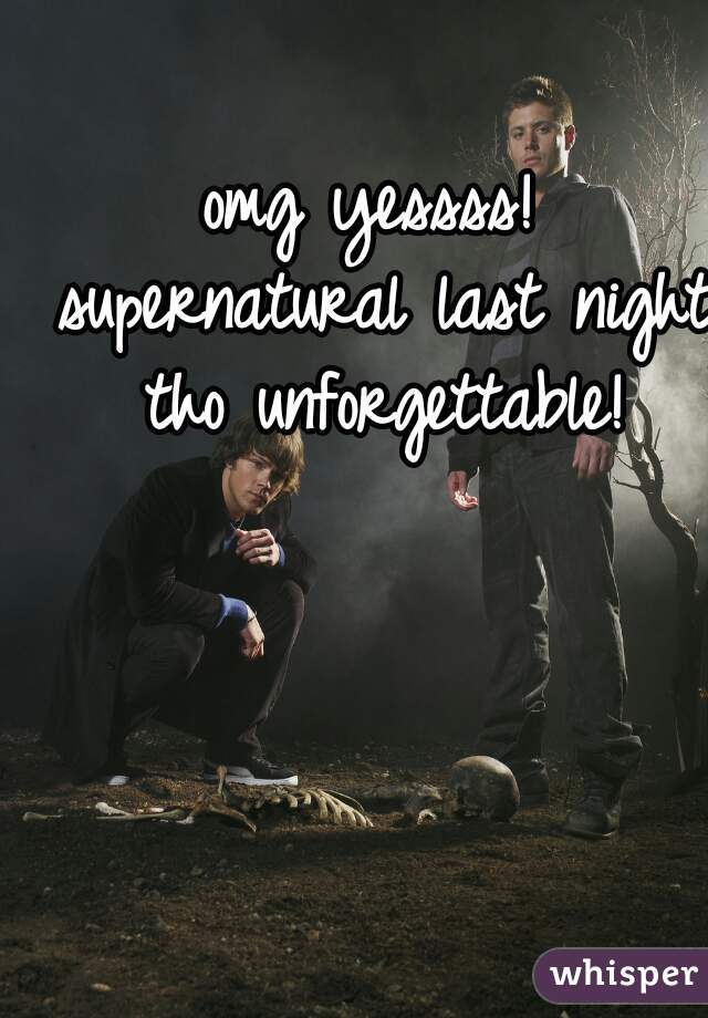 omg yessss! supernatural last night tho unforgettable!