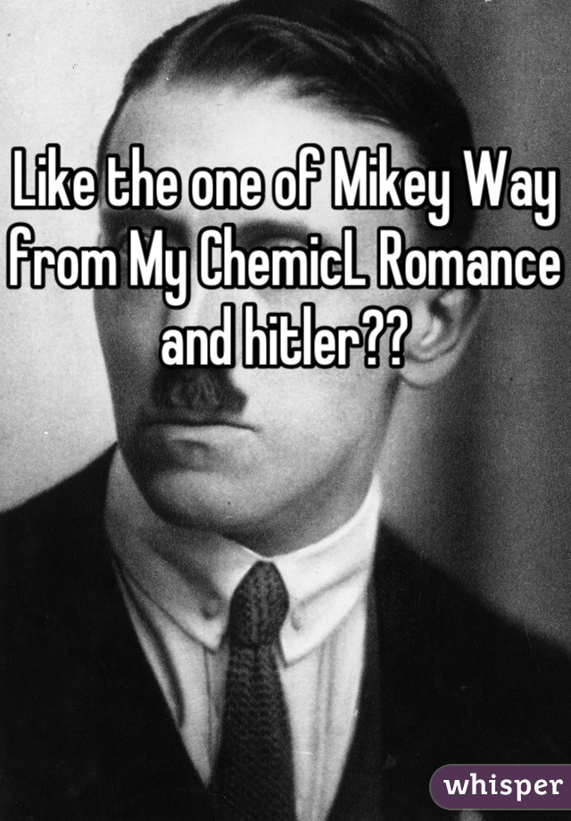 Like the one of Mikey Way from My ChemicL Romance and hitler??