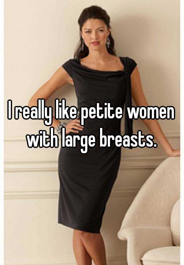 I really like petite women with large breasts.