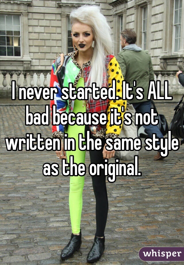 I never started. It's ALL bad because it's not written in the same style as the original. 