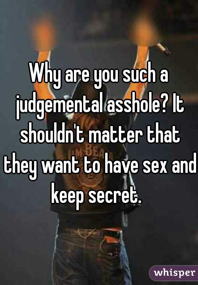 Why are you such a judgemental asshole? It shouldn't matter that they want to have sex and keep secret.  