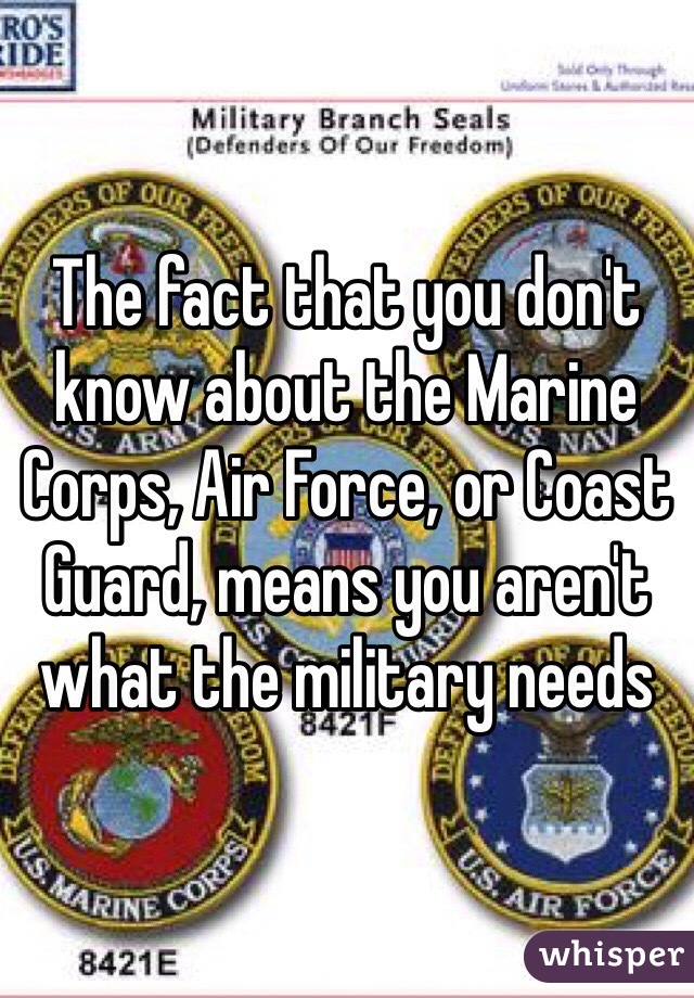 The fact that you don't know about the Marine Corps, Air Force, or Coast Guard, means you aren't what the military needs