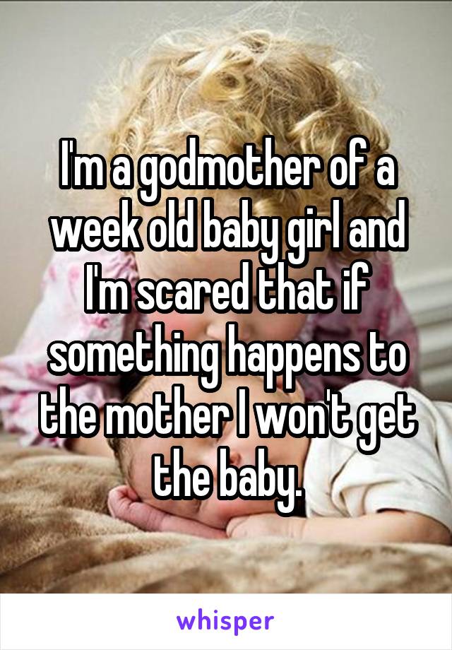 I'm a godmother of a week old baby girl and I'm scared that if something happens to the mother I won't get the baby.