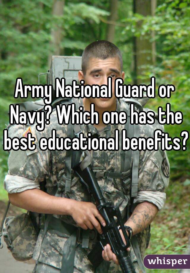 Army National Guard or Navy? Which one has the best educational benefits? 
