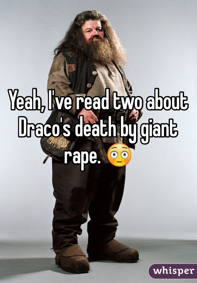 Yeah, I've read two about Draco's death by giant rape. 😳