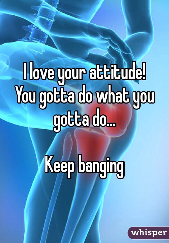 I love your attitude! 
You gotta do what you gotta do...

Keep banging