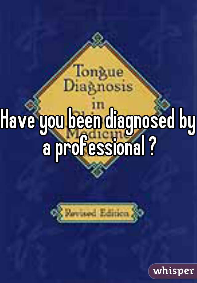 Have you been diagnosed by a professional ?