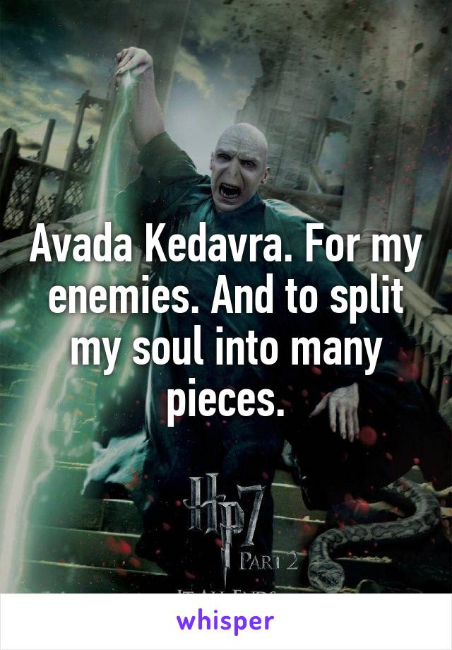 Avada Kedavra. For my enemies. And to split my soul into many pieces.