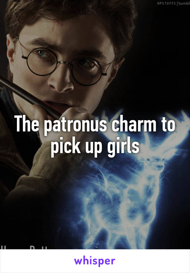 The patronus charm to pick up girls