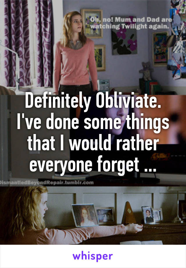Definitely Obliviate. I've done some things that I would rather everyone forget ...