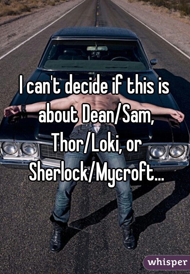 I can't decide if this is about Dean/Sam, Thor/Loki, or Sherlock/Mycroft...