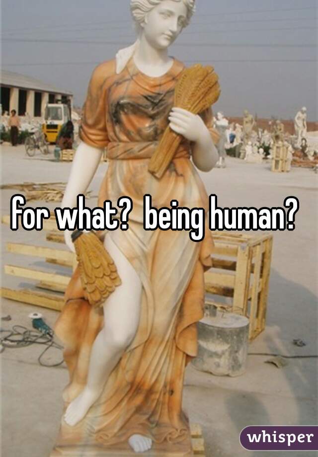 for what?  being human? 