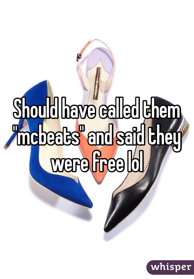Should have called them "mcbeats" and said they were free lol