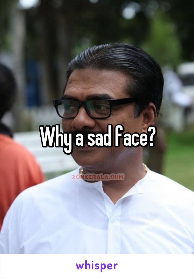 Why a sad face?