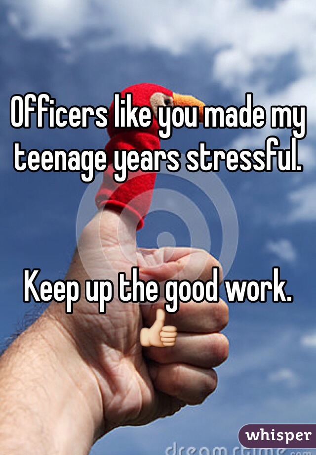 Officers like you made my teenage years stressful.


Keep up the good work. 👍