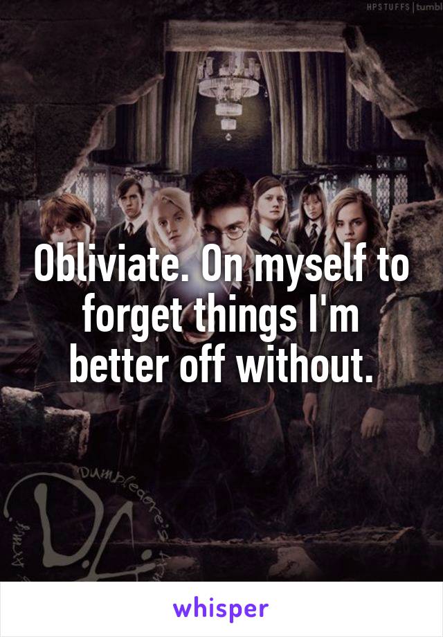 Obliviate. On myself to forget things I'm better off without.