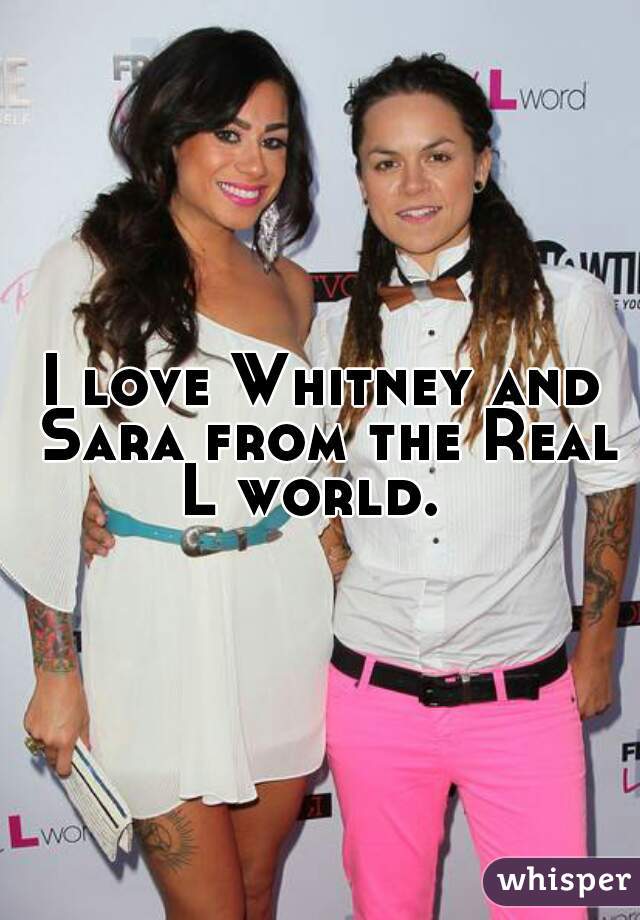I love Whitney and Sara from the Real L world.  
