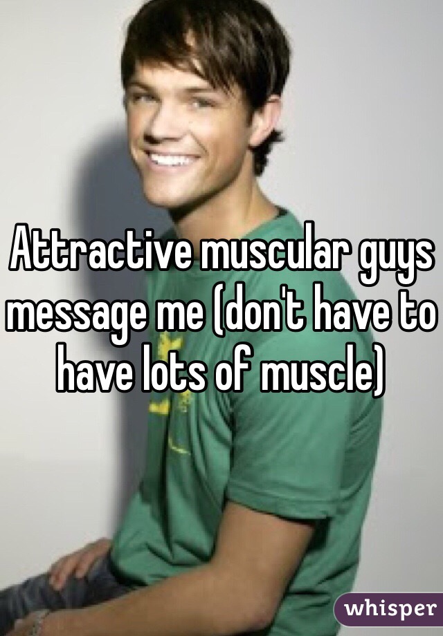 Attractive muscular guys message me (don't have to have lots of muscle) 