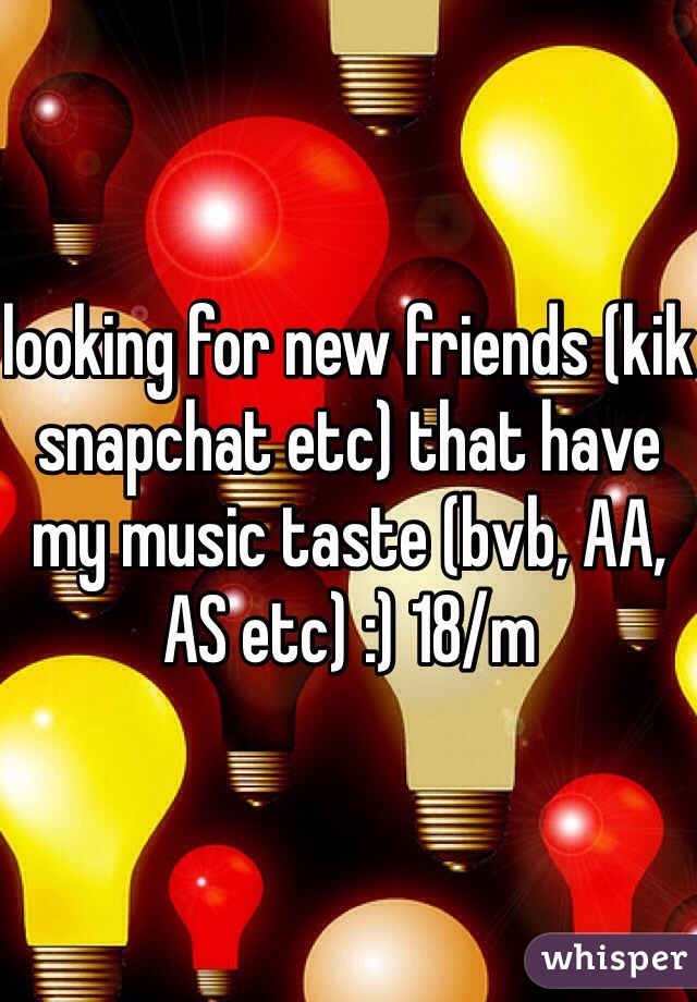 looking for new friends (kik snapchat etc) that have my music taste (bvb, AA, AS etc) :) 18/m