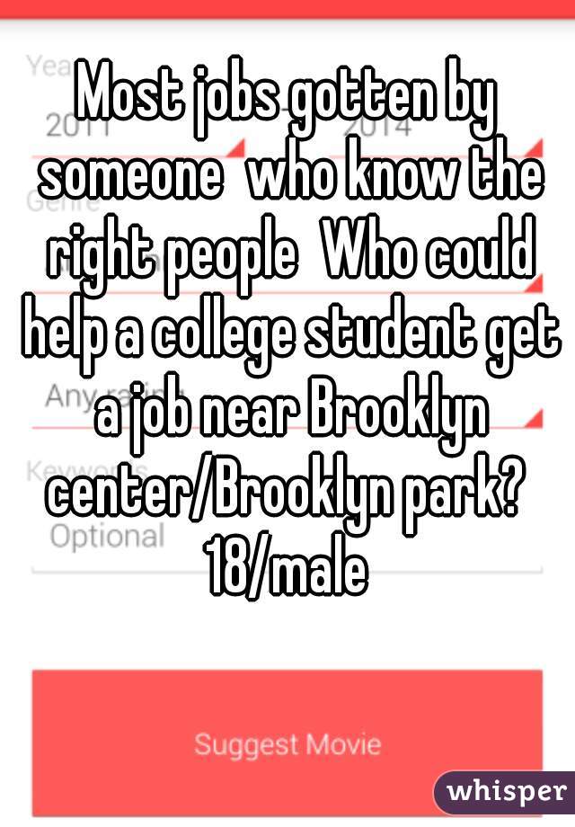 Most jobs gotten by someone  who know the right people  Who could help a college student get a job near Brooklyn center/Brooklyn park?  18/male 