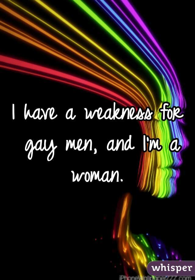 I have a weakness for gay men, and I'm a woman. 