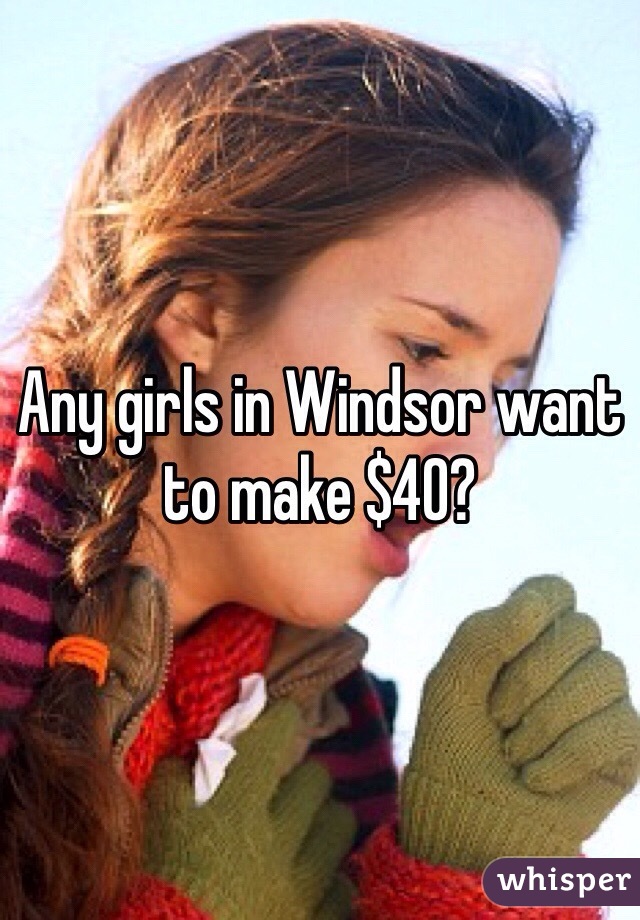 Any girls in Windsor want to make $40? 