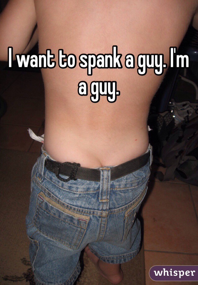 I want to spank a guy. I'm a guy. 