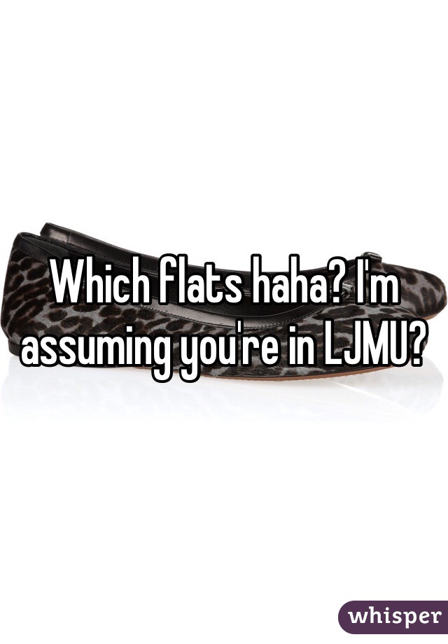 Which flats haha? I'm assuming you're in LJMU? 