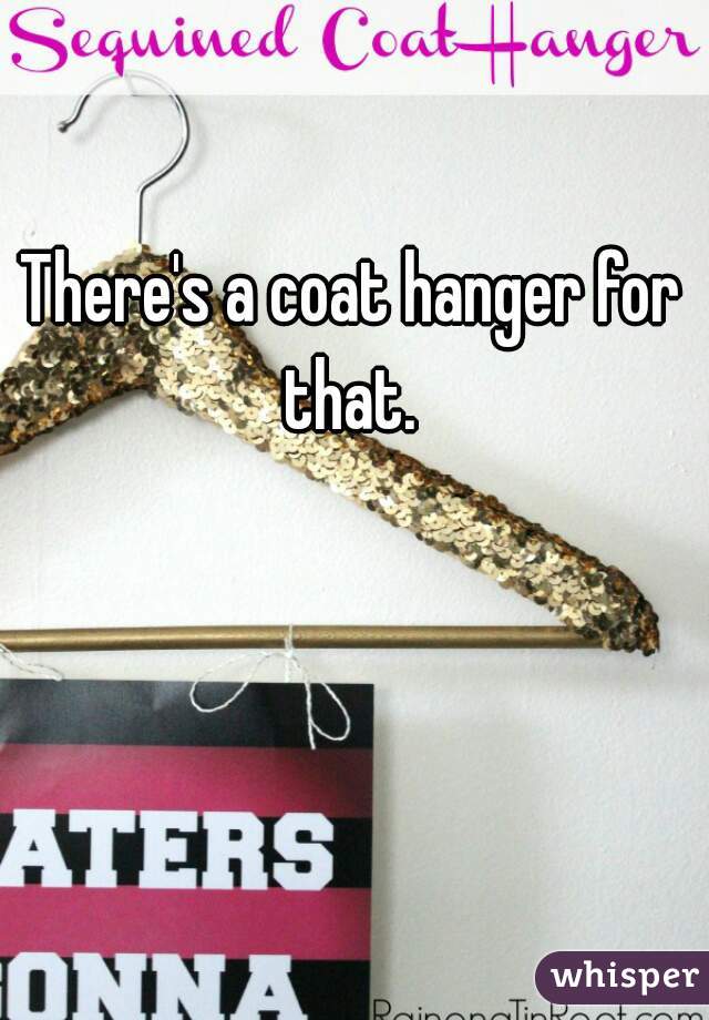 There's a coat hanger for that. 