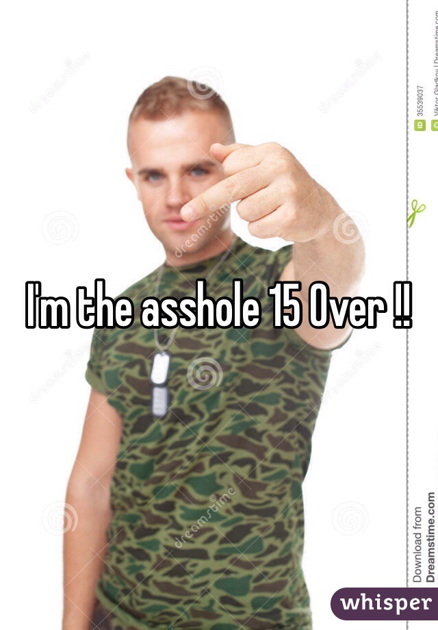 I'm the asshole 15 Over !!