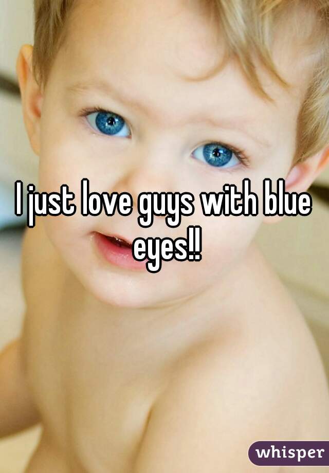 I just love guys with blue eyes!!