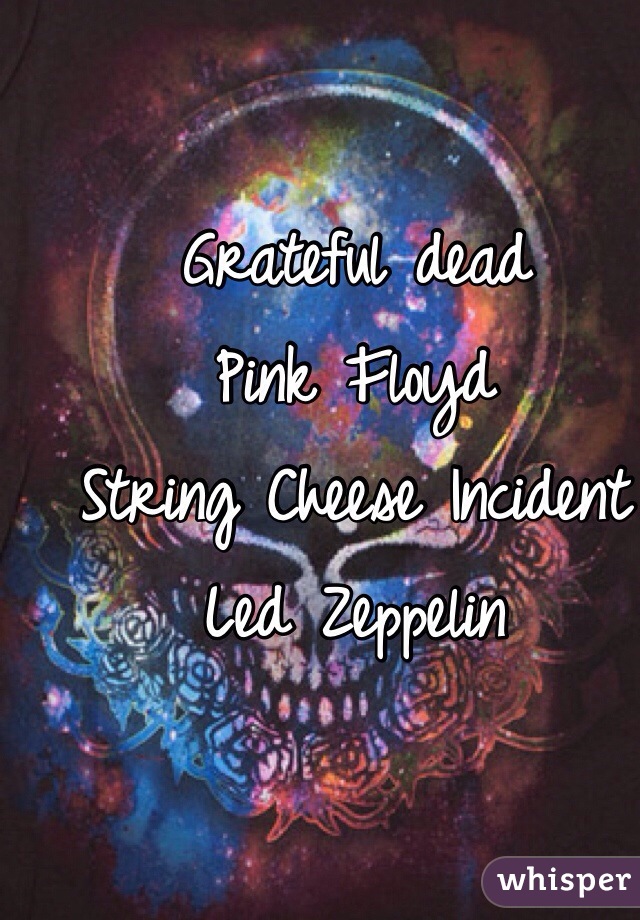 Grateful dead
Pink Floyd
String Cheese Incident
Led Zeppelin